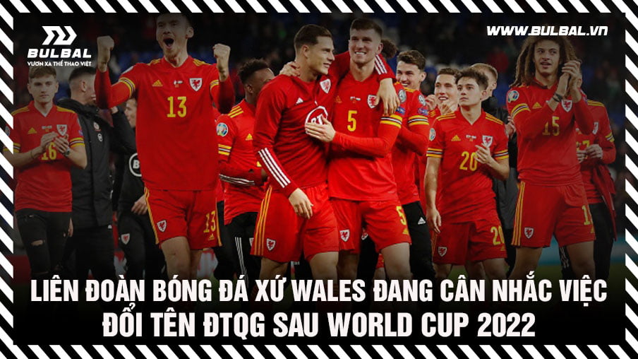 xu-wales-dang-can-nhac-viec-doi-ten-doi-tuyen-quoc-gia-sau-world-cup-2022