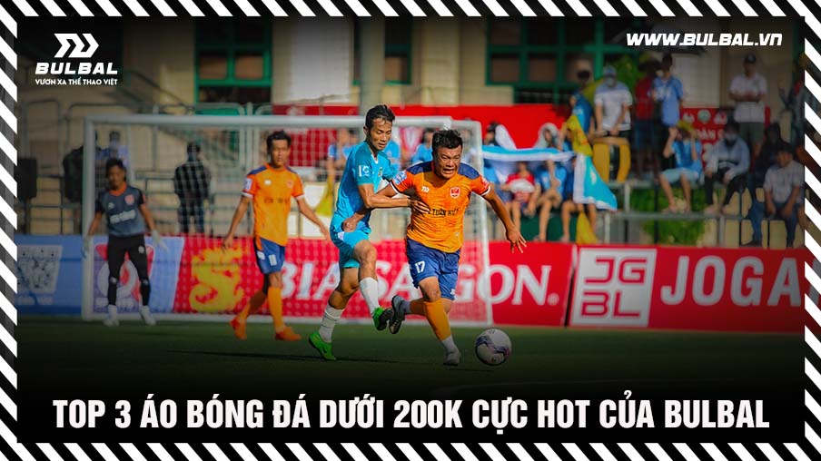 top-3-ao-bong-da-duoi-200k-cuc-hot-cua-bulbal